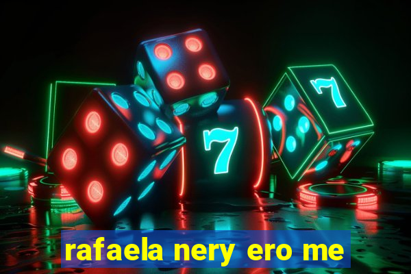 rafaela nery ero me